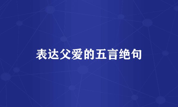 表达父爱的五言绝句