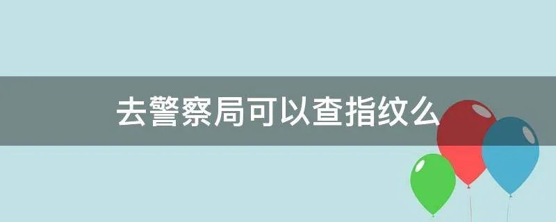 去警察局可以查指纹么