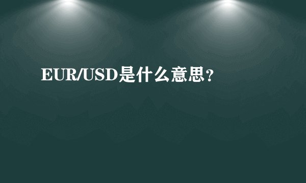 EUR/USD是什么意思？