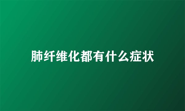 肺纤维化都有什么症状