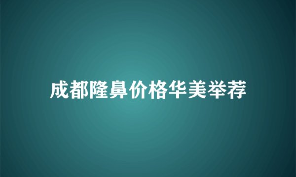 成都隆鼻价格华美举荐