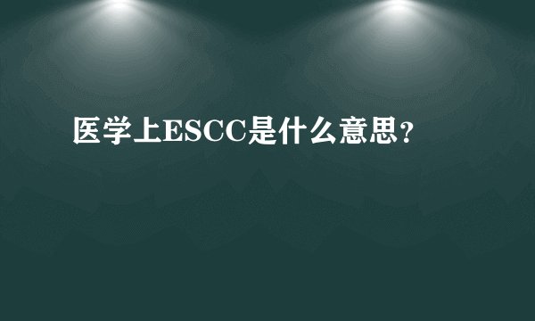 医学上ESCC是什么意思？
