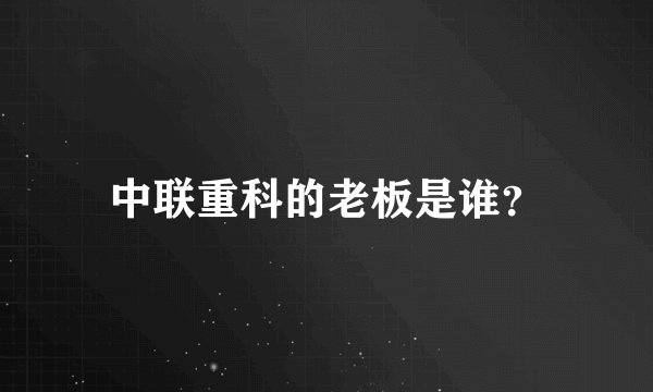中联重科的老板是谁？