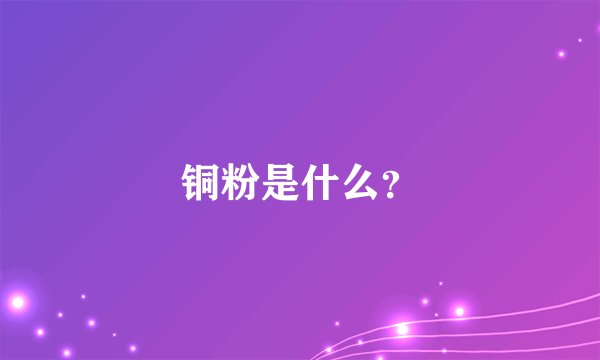 铜粉是什么？