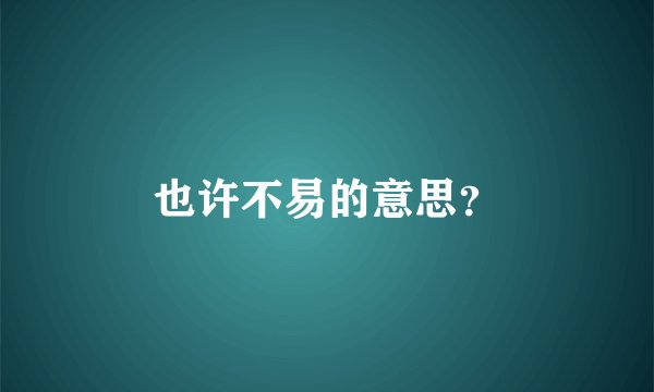 也许不易的意思？