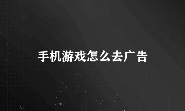手机游戏怎么去广告