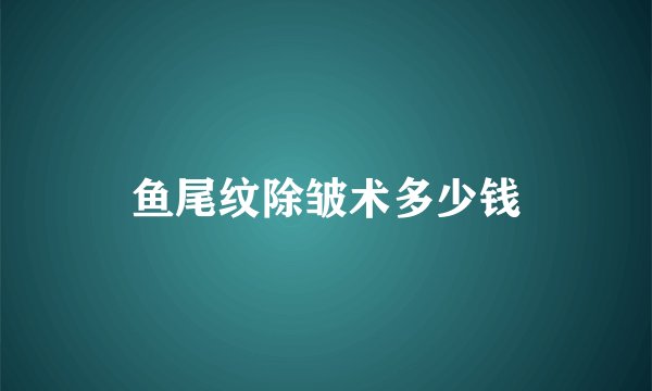 鱼尾纹除皱术多少钱