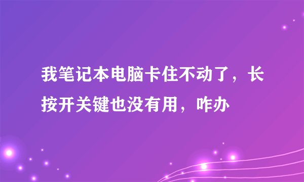 我笔记本电脑卡住不动了，长按开关键也没有用，咋办