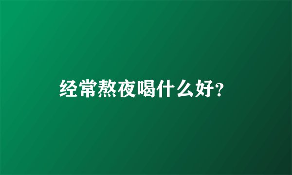 经常熬夜喝什么好？