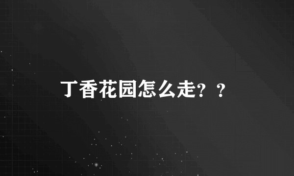 丁香花园怎么走？？