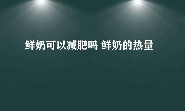 鲜奶可以减肥吗 鲜奶的热量