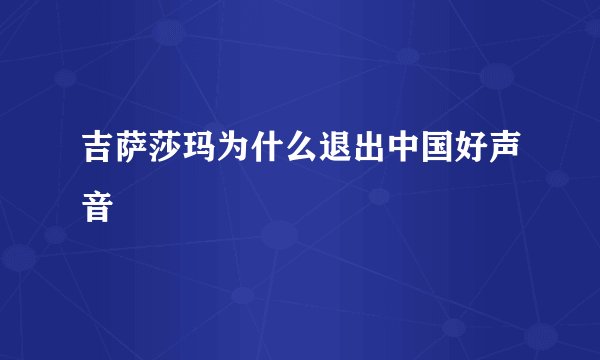 吉萨莎玛为什么退出中国好声音