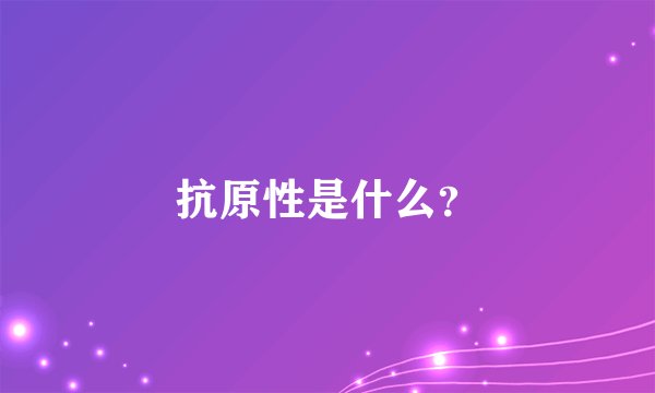 抗原性是什么？