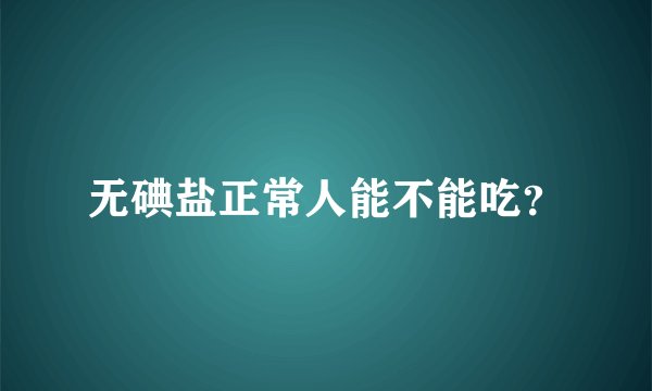 无碘盐正常人能不能吃？