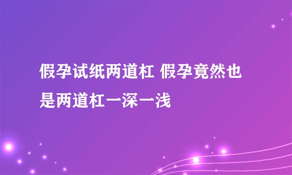 假孕试纸两道杠 假孕竟然也是两道杠一深一浅
