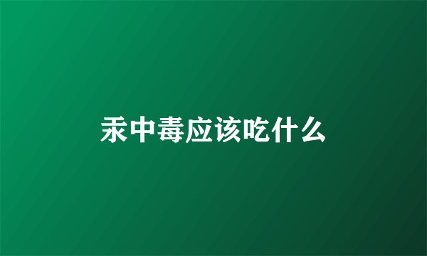 汞中毒应该吃什么