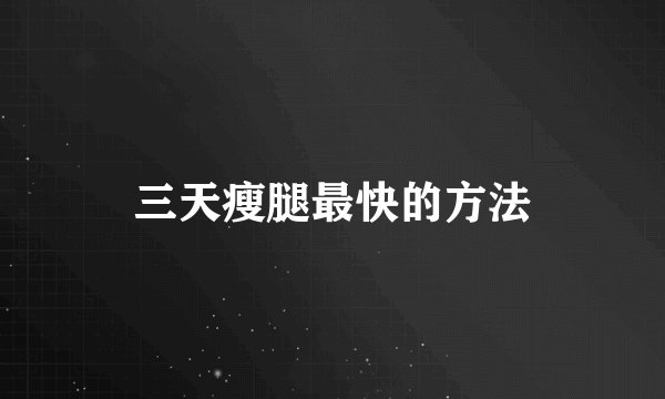 三天瘦腿最快的方法