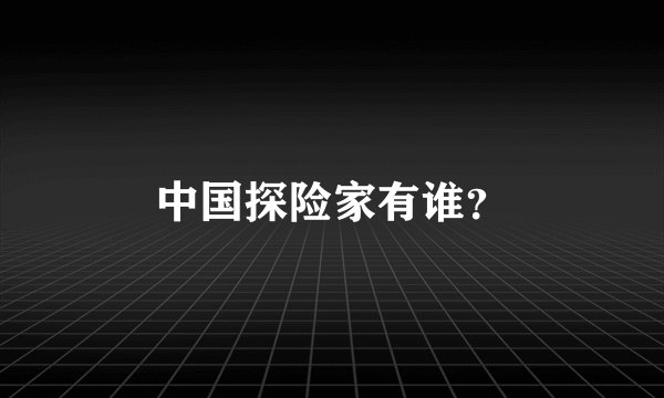 中国探险家有谁？