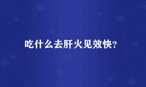 吃什么去肝火见效快？
