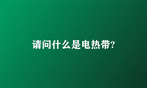 请问什么是电热带?