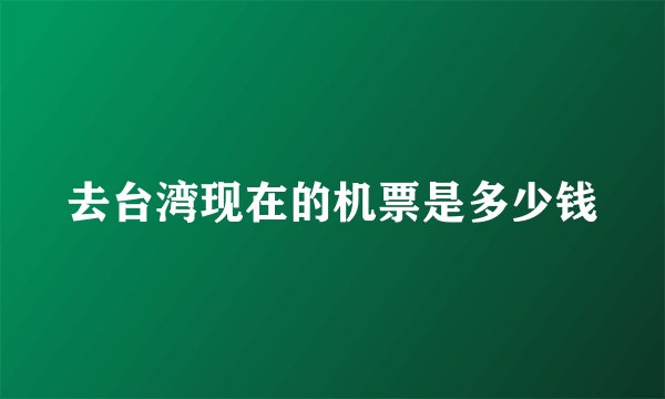 去台湾现在的机票是多少钱