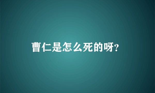 曹仁是怎么死的呀？