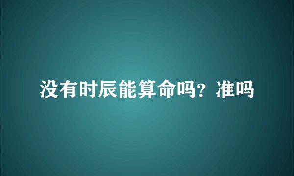 没有时辰能算命吗？准吗