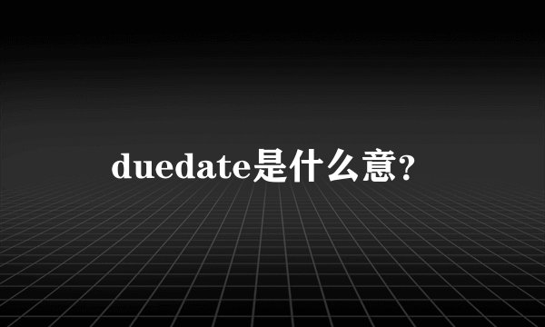 duedate是什么意？
