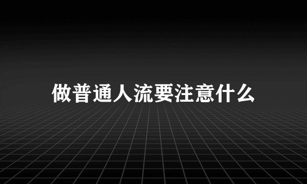做普通人流要注意什么