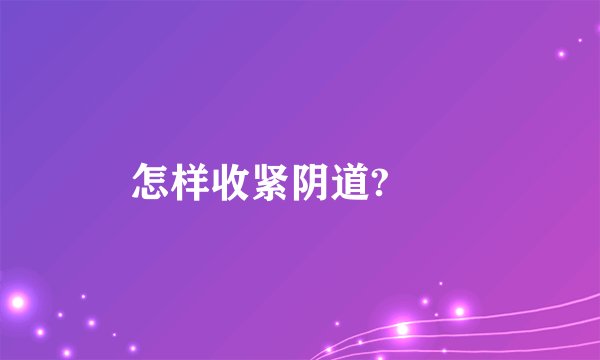 怎样收紧阴道?　　