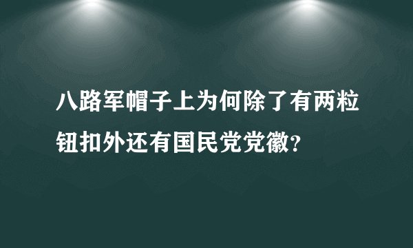 八路军帽子上为何除了有两粒钮扣外还有国民党党徽？