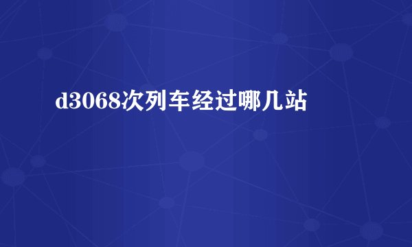 d3068次列车经过哪几站