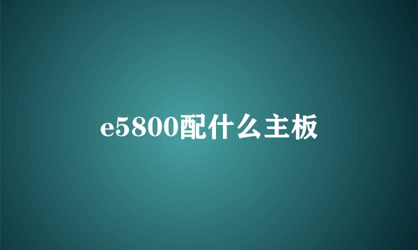 e5800配什么主板