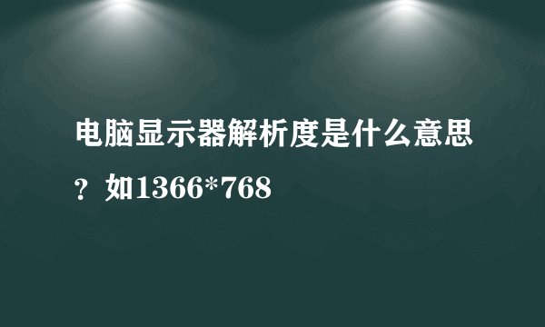 电脑显示器解析度是什么意思？如1366*768