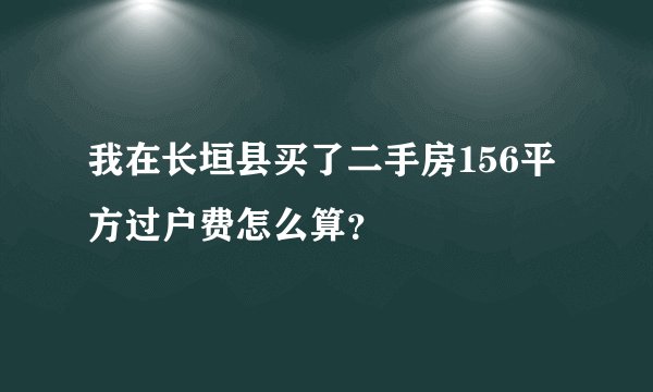 我在长垣县买了二手房156平方过户费怎么算？