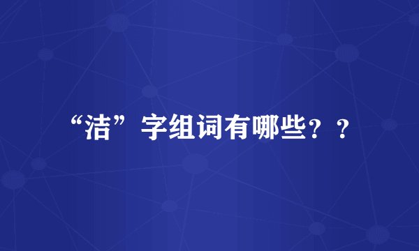 “洁”字组词有哪些？？