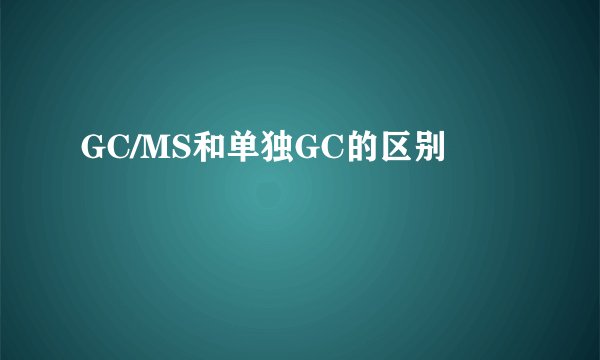 GC/MS和单独GC的区别