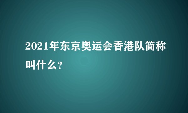 2021年东京奥运会香港队简称叫什么？