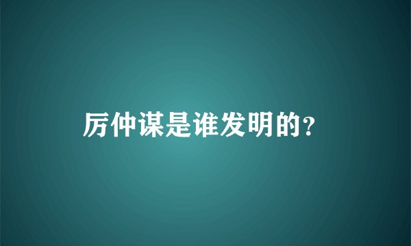 厉仲谋是谁发明的？