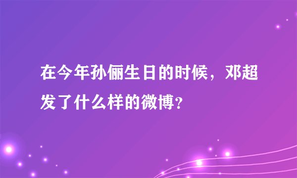 在今年孙俪生日的时候，邓超发了什么样的微博？