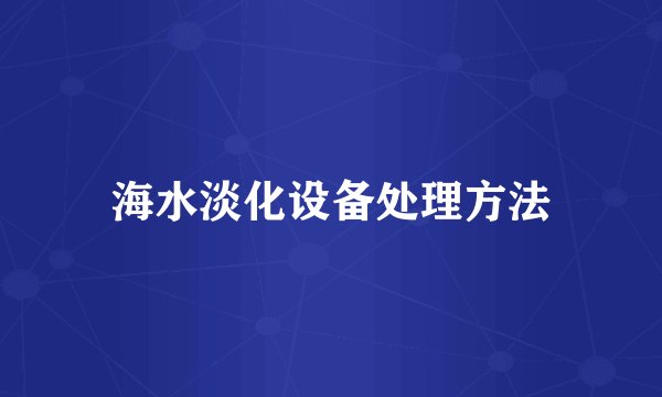 海水淡化设备处理方法