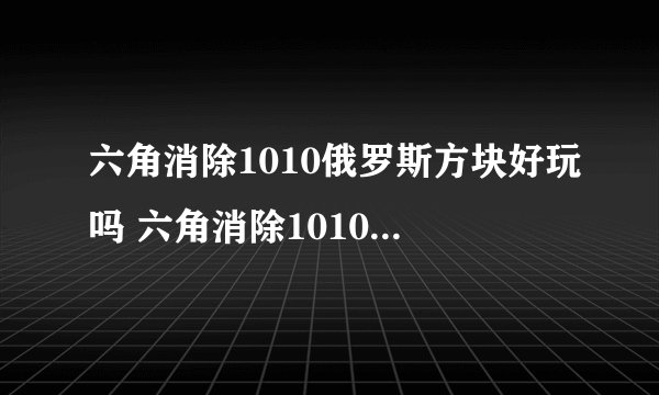 六角消除1010俄罗斯方块好玩吗 六角消除1010俄罗斯方块玩法简介