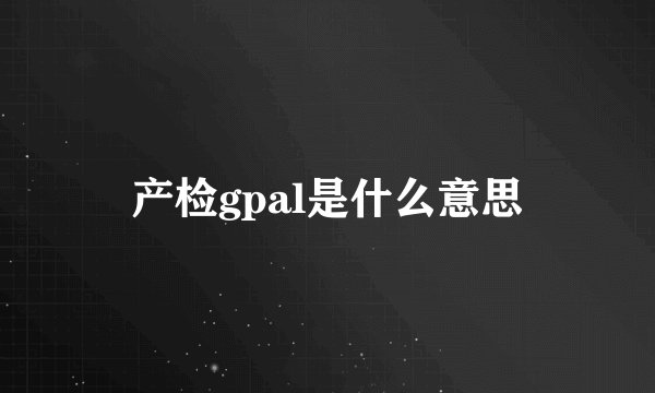 产检gpal是什么意思