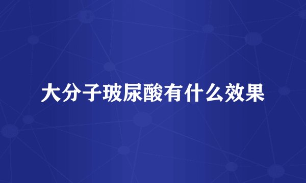大分子玻尿酸有什么效果