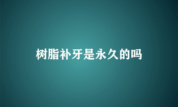 树脂补牙是永久的吗