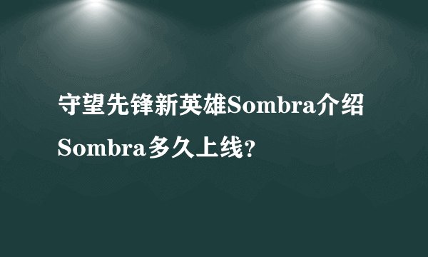 守望先锋新英雄Sombra介绍Sombra多久上线？