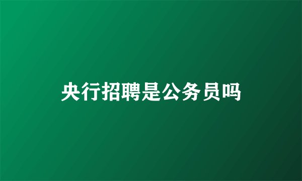 央行招聘是公务员吗