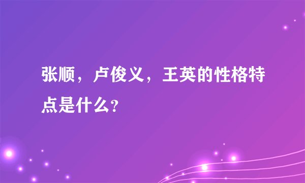 张顺，卢俊义，王英的性格特点是什么？