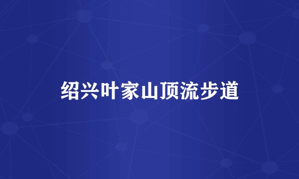 绍兴叶家山顶流步道