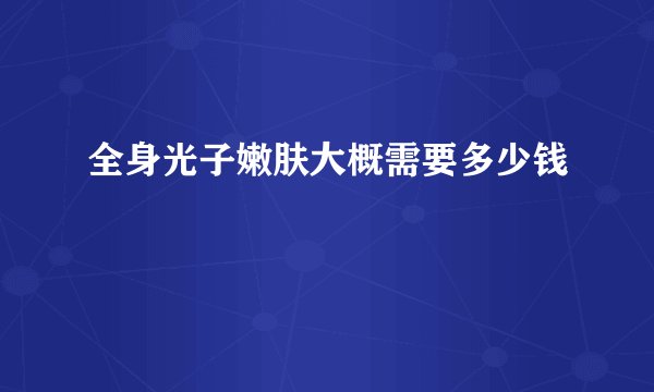 全身光子嫩肤大概需要多少钱